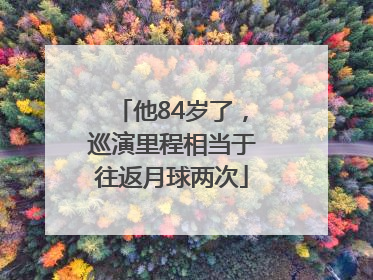 他84岁了，巡演里程相当于往返月球两次