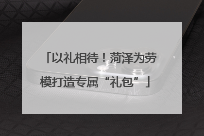 以礼相待！菏泽为劳模打造专属“礼包”