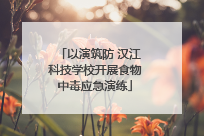 以演筑防 汉江科技学校开展食物中毒应急演练