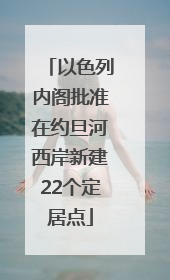 以色列内阁批准在约旦河西岸新建22个定居点