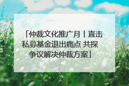 仲裁文化推广月丨直击私募基金退出痛点 共探争议解决仲裁方案