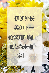 伊朗外长：美伊下一轮谈判时间地点尚未确定