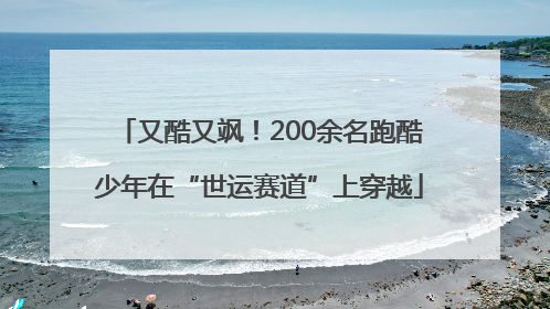 又酷又飒！200余名跑酷少年在“世运赛道”上穿越