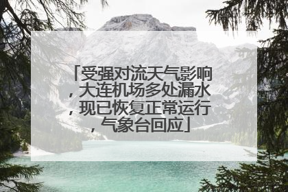 受强对流天气影响，大连机场多处漏水，现已恢复正常运行，气象台回应