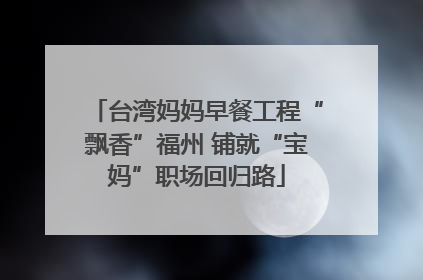 台湾妈妈早餐工程“飘香”福州 铺就“宝妈”职场回归路