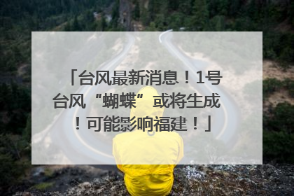 台风最新消息！1号台风“蝴蝶”或将生成！可能影响福建！
