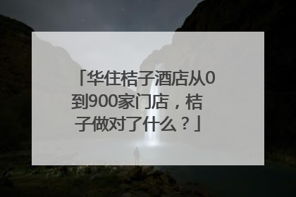 华住桔子酒店从0到900家门店，桔子做对了什么？