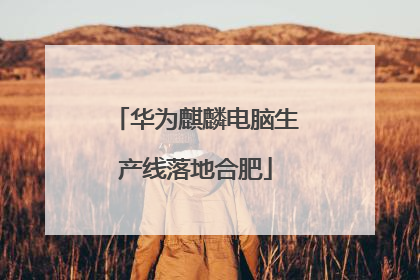 华为麒麟电脑生产线落地合肥