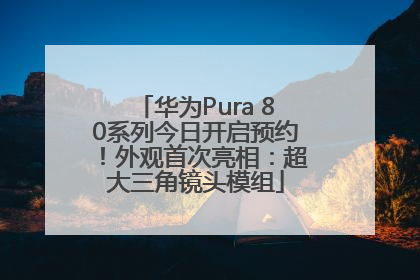 华为Pura 80系列今日开启预约！外观首次亮相：超大三角镜头模组