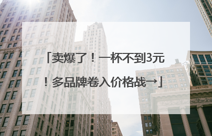卖爆了！一杯不到3元！多品牌卷入价格战→