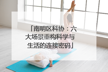 南明区科协：六大场景重构科学与生活的连接密码