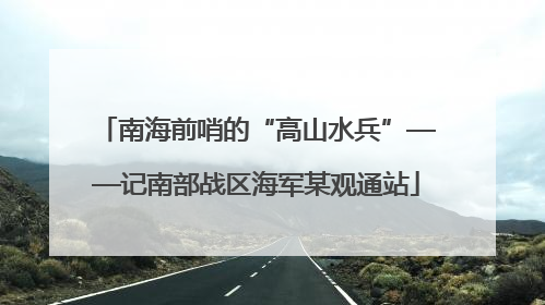 南海前哨的“高山水兵”——记南部战区海军某观通站