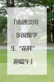 南通崇川：多国留学生“花样”迎端午