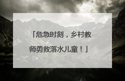 危急时刻，乡村教师勇救落水儿童！