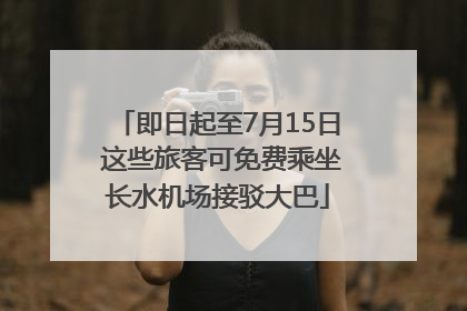 即日起至7月15日 这些旅客可免费乘坐长水机场接驳大巴
