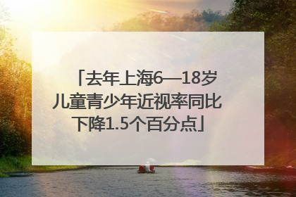 去年上海6—18岁儿童青少年近视率同比下降1.5个百分点