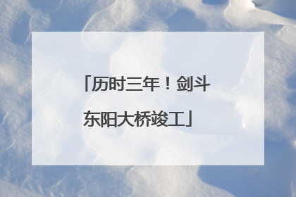历时三年！剑斗东阳大桥竣工