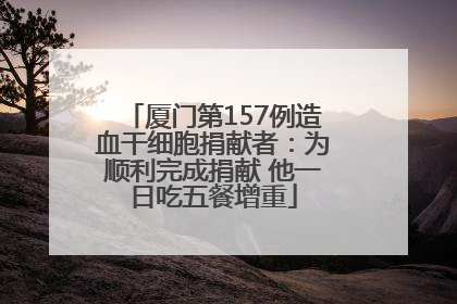 厦门第157例造血干细胞捐献者：为顺利完成捐献 他一日吃五餐增重
