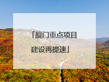 厦门重点项目建设再提速