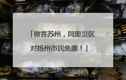 做客苏州，同里景区对扬州市民免票！
