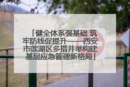 健全体系强基础 筑牢防线促提升——西安市莲湖区多措并举构建基层应急管理新格局