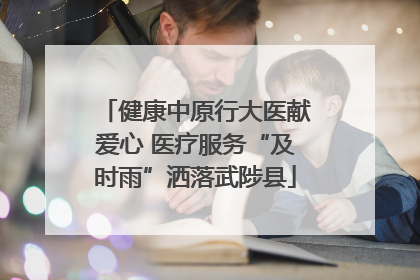 健康中原行大医献爱心 医疗服务“及时雨”洒落武陟县