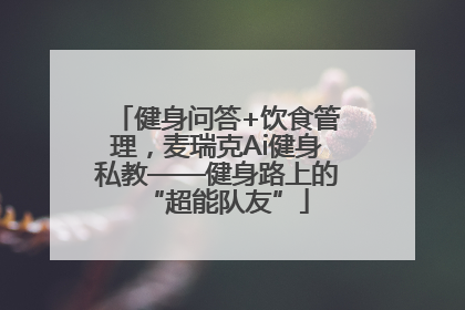 健身问答+饮食管理，麦瑞克Ai健身私教——健身路上的“超能队友”