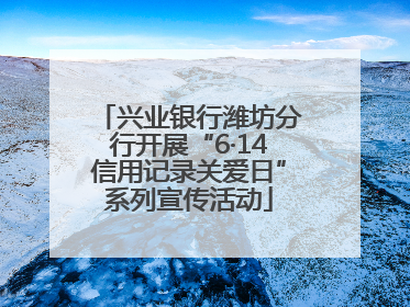 兴业银行潍坊分行开展“6·14信用记录关爱日”系列宣传活动