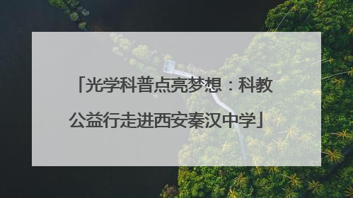 光学科普点亮梦想：科教公益行走进西安秦汉中学