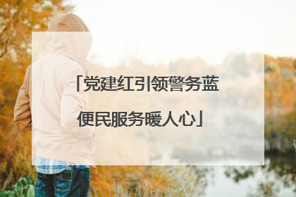 党建红引领警务蓝 便民服务暖人心