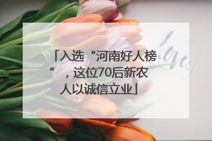 入选“河南好人榜”，这位70后新农人以诚信立业
