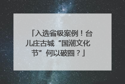 入选省级案例！台儿庄古城“国潮文化节”何以破圈？