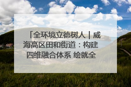 全环境立德树人｜威海高区田和街道：构建四维融合体系 绘就全环境立德树人新画卷