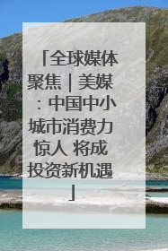 全球媒体聚焦｜美媒：中国中小城市消费力惊人 将成投资新机遇