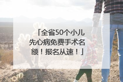 全省50个小儿先心病免费手术名额！报名从速！