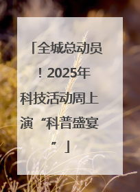 全城总动员！2025年科技活动周上演“科普盛宴”