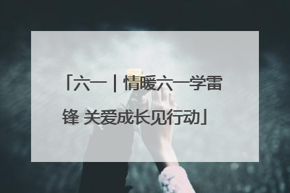 六一｜情暖六一学雷锋 关爱成长见行动