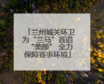 兰州城关环卫为“兰马”赛道“美颜” 全力保障赛事环境