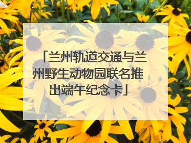 兰州轨道交通与兰州野生动物园联名推出端午纪念卡