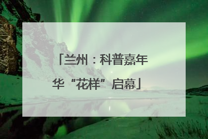 兰州：科普嘉年华“花样”启幕