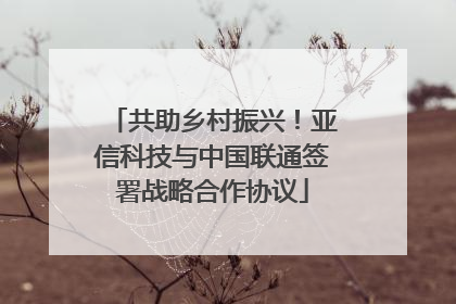 共助乡村振兴！亚信科技与中国联通签署战略合作协议
