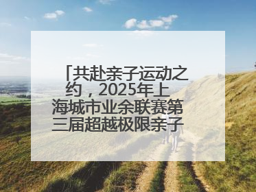 共赴亲子运动之约，2025年上海城市业余联赛第三届超越极限亲子挑战赛落幕