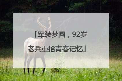 军装梦圆，92岁老兵重拾青春记忆
