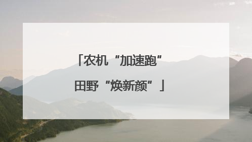农机“加速跑” 田野“焕新颜”