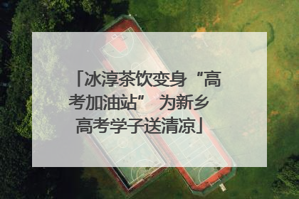 冰淳茶饮变身“高考加油站” 为新乡高考学子送清凉