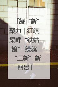 凝“新”聚力｜红旗渠畔“铁姑娘” 绘就“三新”新图景