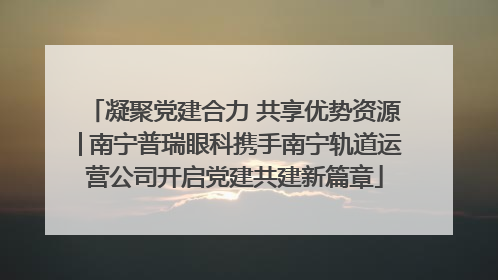 凝聚党建合力 共享优势资源│南宁普瑞眼科携手南宁轨道运营公司开启党建共建新篇章