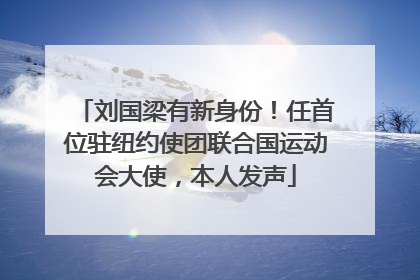 刘国梁有新身份！任首位驻纽约使团联合国运动会大使，本人发声