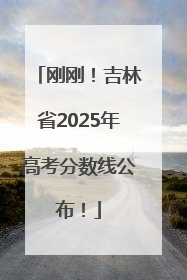 刚刚！吉林省2025年高考分数线公布！