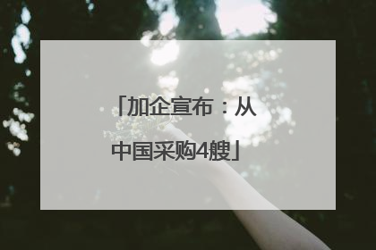 加企宣布：从中国采购4艘